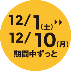 12/1（土）>>12/10（月）期間中ずっと