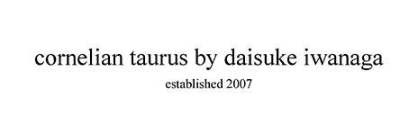 コーネリアンタウラス バイ ダイスケイワナガ（cornelian taurus by daisuke iwanaga）