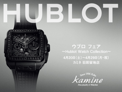 春のウブロ フェア～Hublot Watch Collection～ 4.20(土)～4.29(月・祝) ｜カミネ 旧居留地店