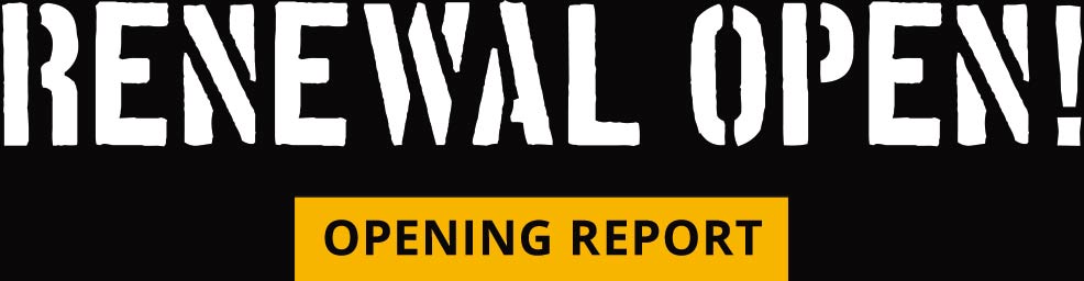 RENEWAL OPEN! OPENING REPORT