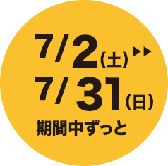 7/2（土）>>7/31（日）期間中ずっと