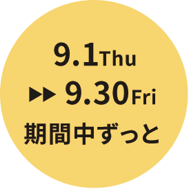 9.1Thu >> 9.30Fri 期間中ずっと