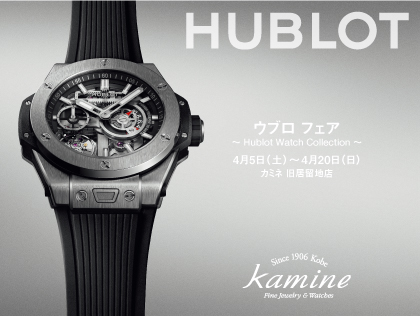 春のウブロ フェア ～Hublot Watch Collection～ 4.5(土)～4.20(日) ｜カミネ 旧居留地店