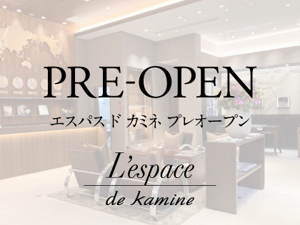 新店舗「L'espace de kamine－エスパス ド カミネ」 プレオープン